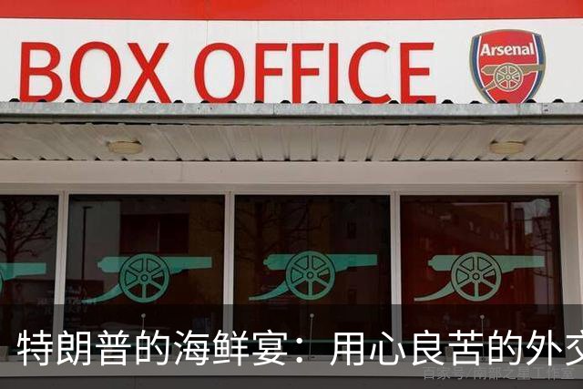特朗普的海鲜宴：用心良苦的外交大餐