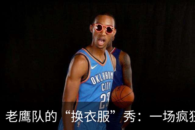 老鹰队的“换衣服”秀：一场疯狂的3换1交易！