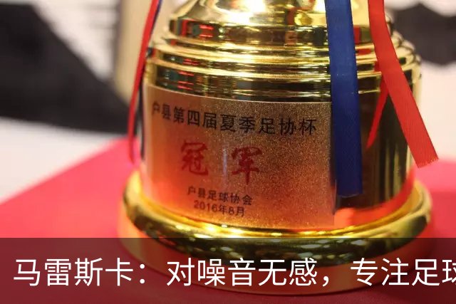 马雷斯卡：对噪音无感，专注足球才是王道！